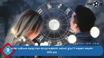 «فرصة ذهبية» 5 ابراج تستعد للخطوبة وبداية حياة زوجية مستقرة نهاية عام 2025